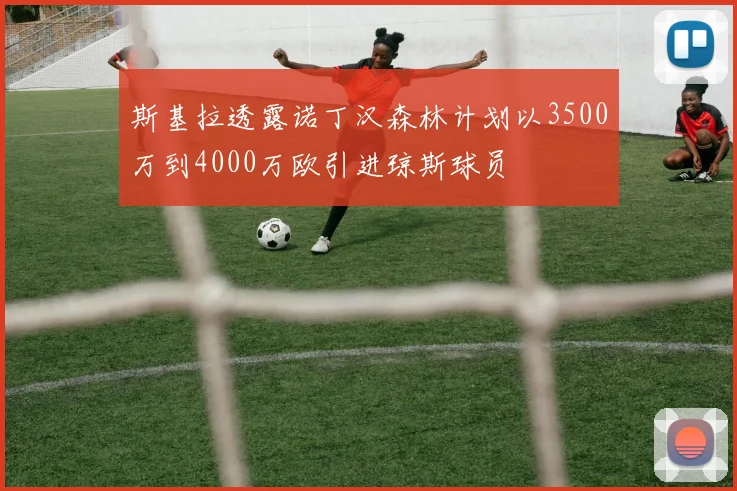 斯基拉透露诺丁汉森林计划以3500万到4000万欧引进琼斯球员